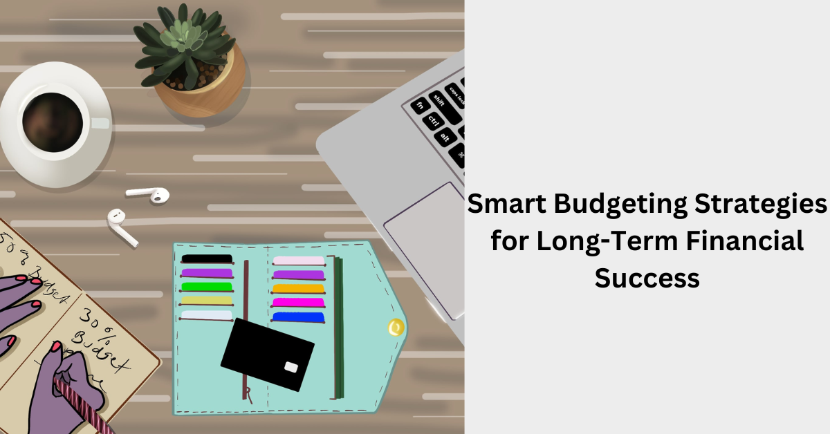 Smart Budgeting Strategies for Long-Term Financial Success