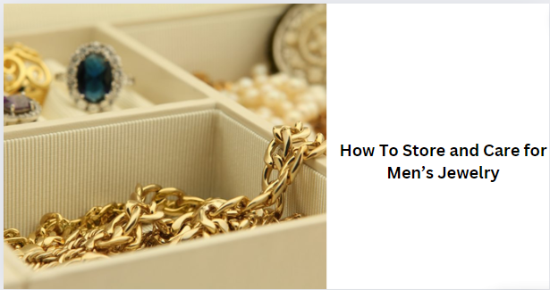 How To Store and Care for Men’s Jewelry