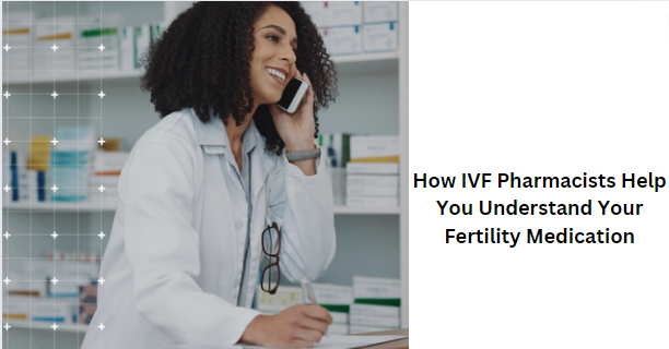 How IVF Pharmacists Help You Understand Your Fertility Medication